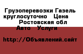 Грузоперевозки Газель круглосуточно › Цена ­ 300 - Ростовская обл. Авто » Услуги   